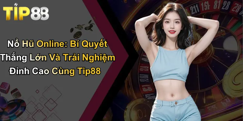 Nổ Hũ Online: Bí Quyết Thắng Lớn Và Trải Nghiệm Đỉnh Cao Cùng Tip88